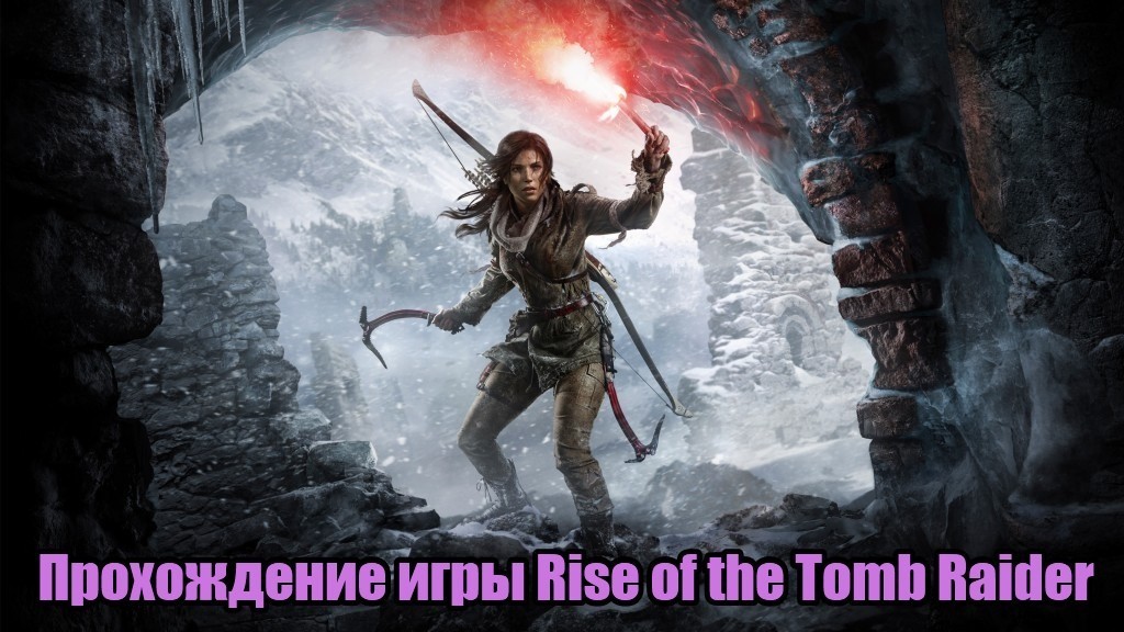 Прохождение игры Rise of the Tomb Raider